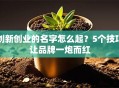 创新创业的名字怎么起？5个技巧让品牌一炮而红