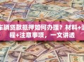 车辆贷款抵押如何办理？材料+流程+注意事项，一文讲透