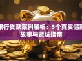 银行贷款案例解析：5个真实借款故事与避坑指南