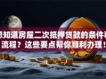 想知道房屋二次抵押贷款的条件和流程？这些要点帮你顺利办理！
