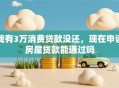 我有3万消费贷款没还，现在申请房屋贷款能通过吗