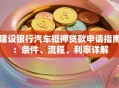建设银行汽车抵押贷款申请指南：条件、流程、利率详解