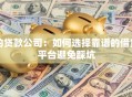 的贷款公司：如何选择靠谱的借贷平台避免踩坑