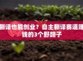 翻译也能创业？自主翻译赛道赚钱的3个野路子