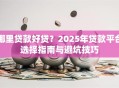 哪里贷款好贷？2025年贷款平台选择指南与避坑技巧