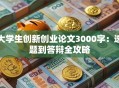 大学生创新创业论文3000字：选题到答辩全攻略