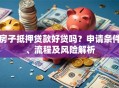 房子抵押贷款好贷吗？申请条件、流程及风险解析