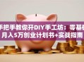 手把手教你开DIY手工坊：零基础月入5万创业计划书+实战指南