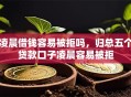 凌晨借钱容易被拒吗，归总五个贷款口子凌晨容易被拒