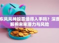 东风风神股票值得入手吗？深度解析未来潜力与风险