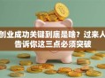 创业成功关键到底是啥？过来人告诉你这三点必须突破