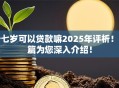 十七岁可以贷款嘛2025年评析！本篇为您深入介绍！