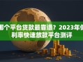 哪个平台贷款最靠谱？2023年低利率快速放款平台测评