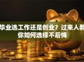 毕业选工作还是创业？过来人教你如何选择不后悔