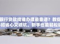 银行贷款找谁办理最靠谱？教你3招省心又避坑，新手也能轻松搞定