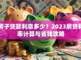 房子贷款利息多少？2023房贷利率计算与省钱攻略