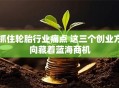抓住轮胎行业痛点 这三个创业方向藏着蓝海商机