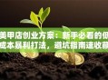 美甲店创业方案：新手必看的低成本暴利打法，避坑指南速收藏！