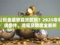 公积金装修能贷款吗？2025年申请条件、流程及额度全解析