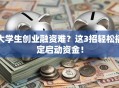 大学生创业融资难？这3招轻松搞定启动资金！