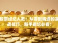 股票经纪人吧：从零到精通的实战技巧，新手避坑必看！