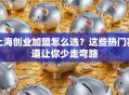 上海创业加盟怎么选？这些热门赛道让你少走弯路