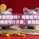 没工作能贷款吗？有哪些方法？手把手教你可行方案，看完就清楚了！