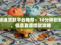 极速贷款平台推荐：10分钟到账，低息靠谱借款攻略