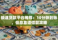 极速贷款平台推荐：10分钟到账，低息靠谱借款攻略