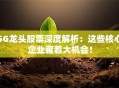 5G龙头股票深度解析：这些核心企业藏着大机会！