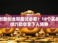 创新创业部面试必看！10个实战技巧助你拿下入场券