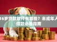 16岁贷款软件有哪些？未成年人借款必看指南