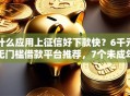 什么应用上征信好下款快？6千元无门槛借款平台推荐，7个未成年贷款平台盘点