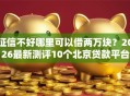 征信不好哪里可以借两万块？2026最新测评10个北京贷款平台