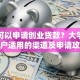 哪里可以申请创业贷款？大学生个体户适用的渠道及申请攻略