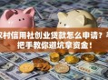 农村信用社创业贷款怎么申请？手把手教你避坑拿资金！