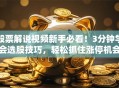 股票解说视频新手必看！3分钟学会选股技巧，轻松抓住涨停机会