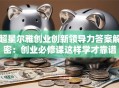 超星尔雅创业创新领导力答案解密：创业必修课这样学才靠谱