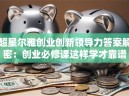 超星尔雅创业创新领导力答案解密：创业必修课这样学才靠谱