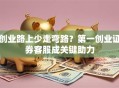 创业路上少走弯路？第一创业证券客服成关键助力