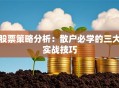 股票策略分析：散户必学的三大实战技巧