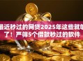 最近秒过的网贷2025年这些就够了！严筛5个借款秒过的软件