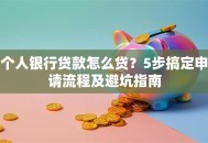 个人银行贷款怎么贷？5步搞定申请流程及避坑指南