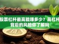 股票杠杆最高能赚多少？高杠杆背后的风险你了解吗
