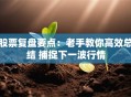 股票复盘要点：老手教你高效总结 捕捉下一波行情
