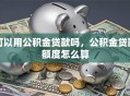 可以用公积金贷款吗，公积金贷款额度怎么算
