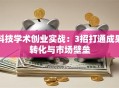 科技学术创业实战：3招打通成果转化与市场壁垒