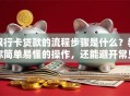 银行卡贷款的流程步骤是什么？教你简单易懂的操作，还能避开常见问题