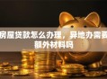 房屋贷款怎么办理，异地办需要额外材料吗