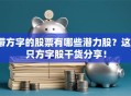 带方字的股票有哪些潜力股？这5只方字股干货分享！